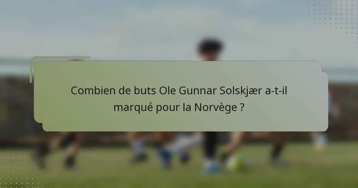 Combien de buts Ole Gunnar Solskjær a-t-il marqué pour la Norvège ?
