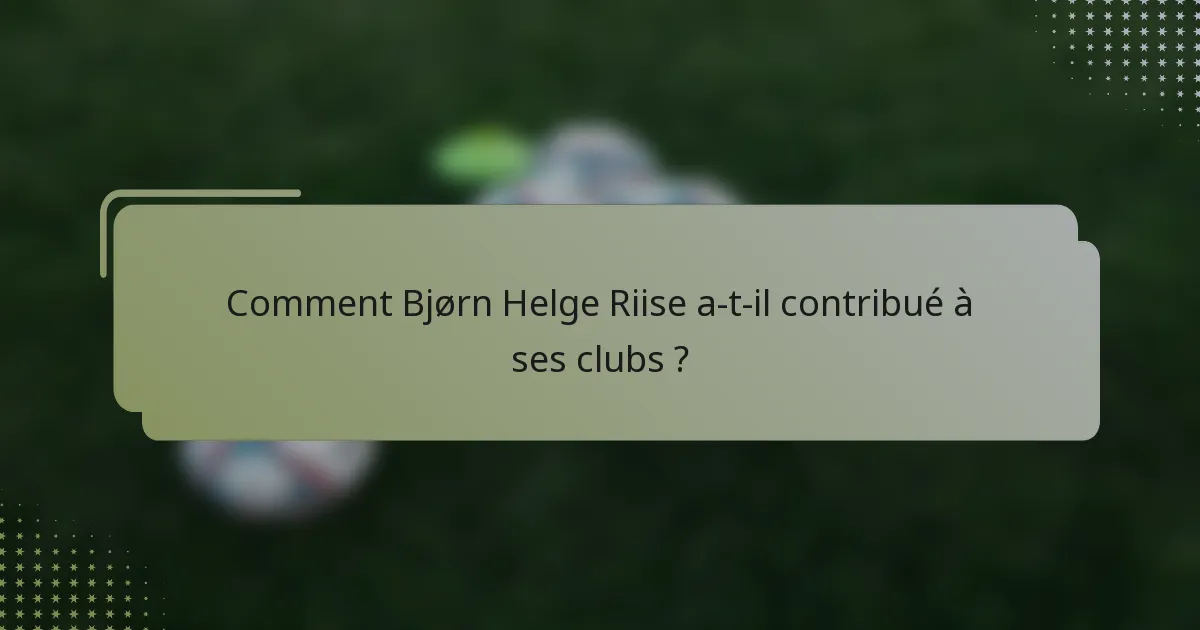 Comment Bjørn Helge Riise a-t-il contribué à ses clubs ?