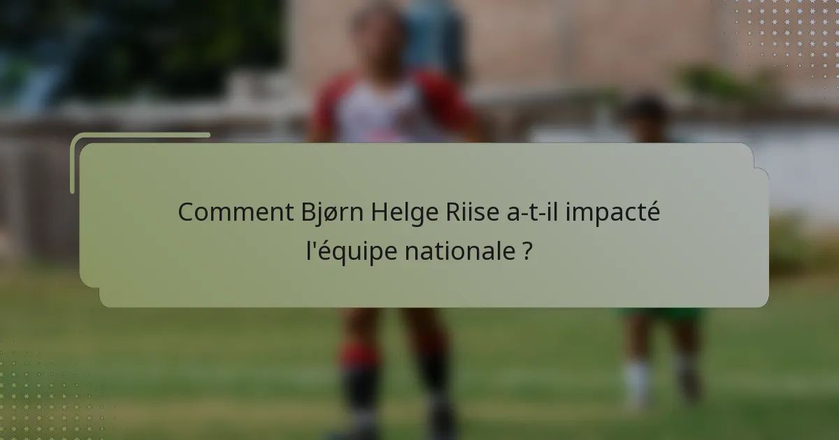 Comment Bjørn Helge Riise a-t-il impacté l'équipe nationale ?
