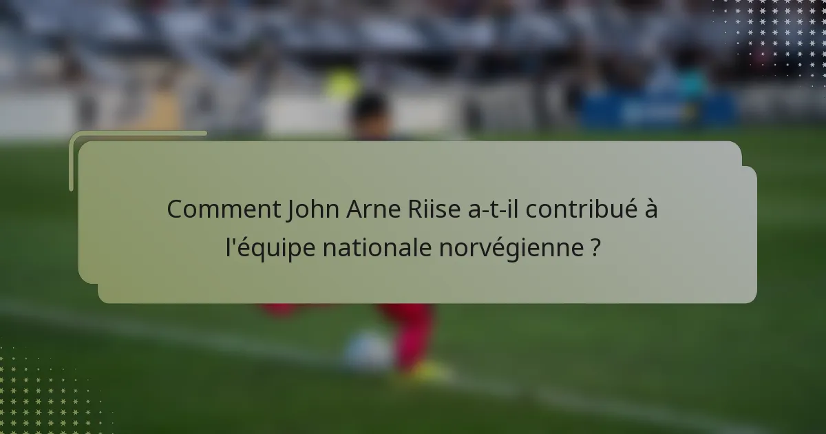 Comment John Arne Riise a-t-il contribué à l'équipe nationale norvégienne ?