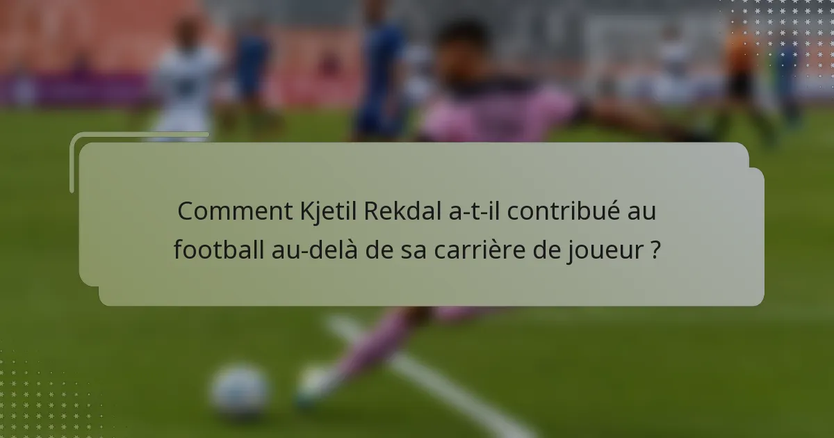 Comment Kjetil Rekdal a-t-il contribué au football au-delà de sa carrière de joueur ?