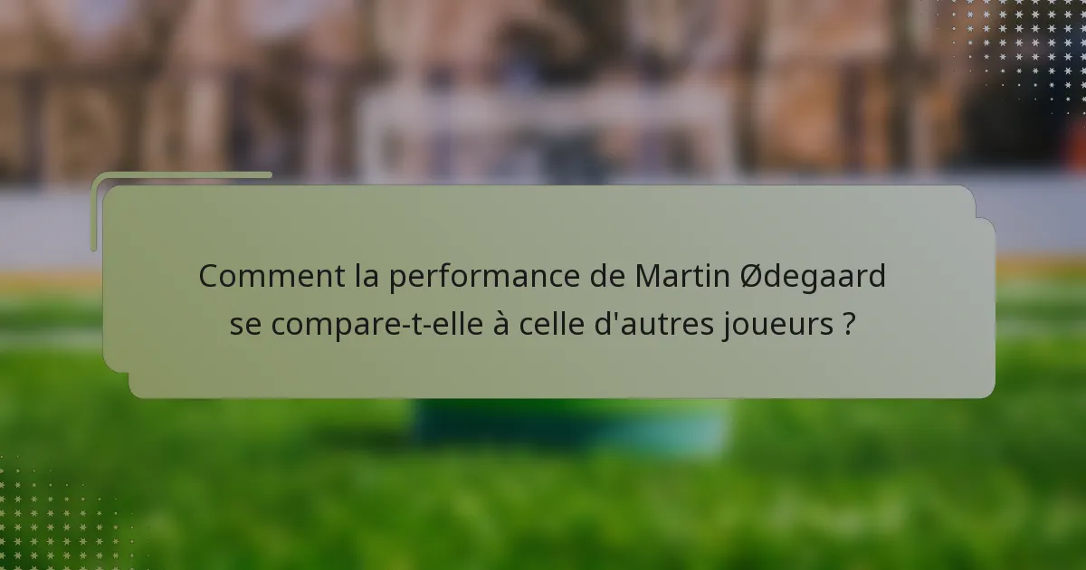 Comment la performance de Martin Ødegaard se compare-t-elle à celle d'autres joueurs ?