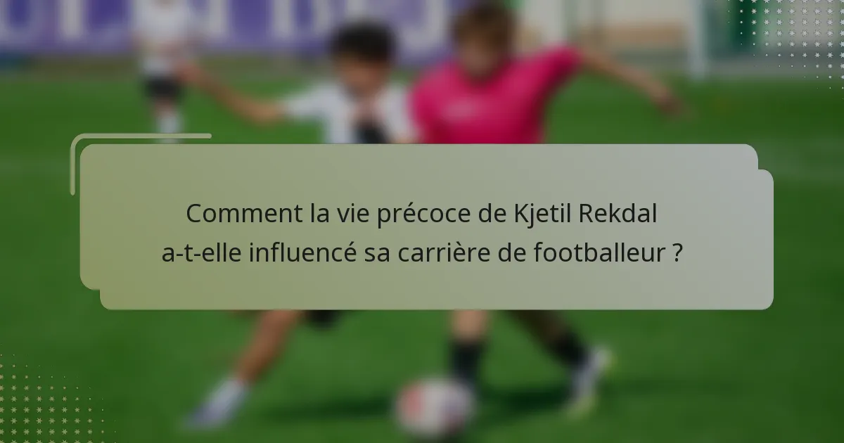 Comment la vie précoce de Kjetil Rekdal a-t-elle influencé sa carrière de footballeur ?