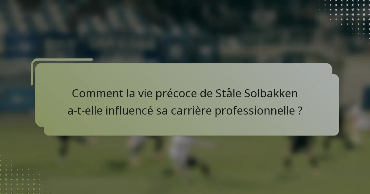 Comment la vie précoce de Ståle Solbakken a-t-elle influencé sa carrière professionnelle ?