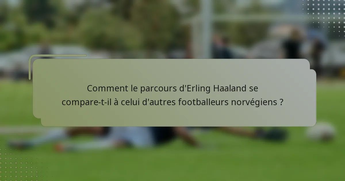 Comment le parcours d'Erling Haaland se compare-t-il à celui d'autres footballeurs norvégiens ?