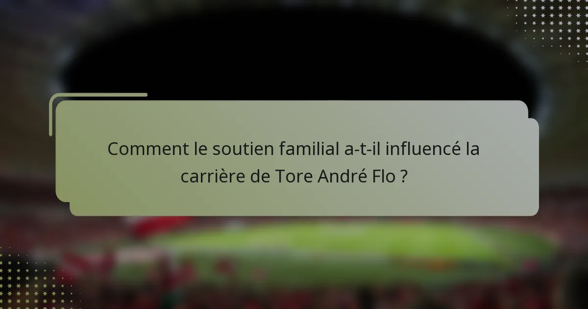 Comment le soutien familial a-t-il influencé la carrière de Tore André Flo ?