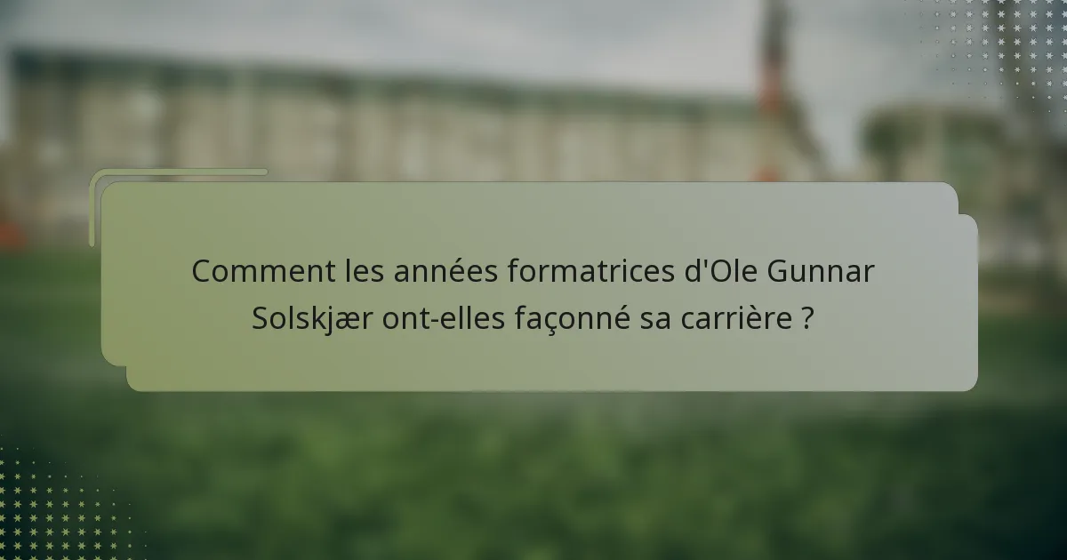 Comment les années formatrices d'Ole Gunnar Solskjær ont-elles façonné sa carrière ?