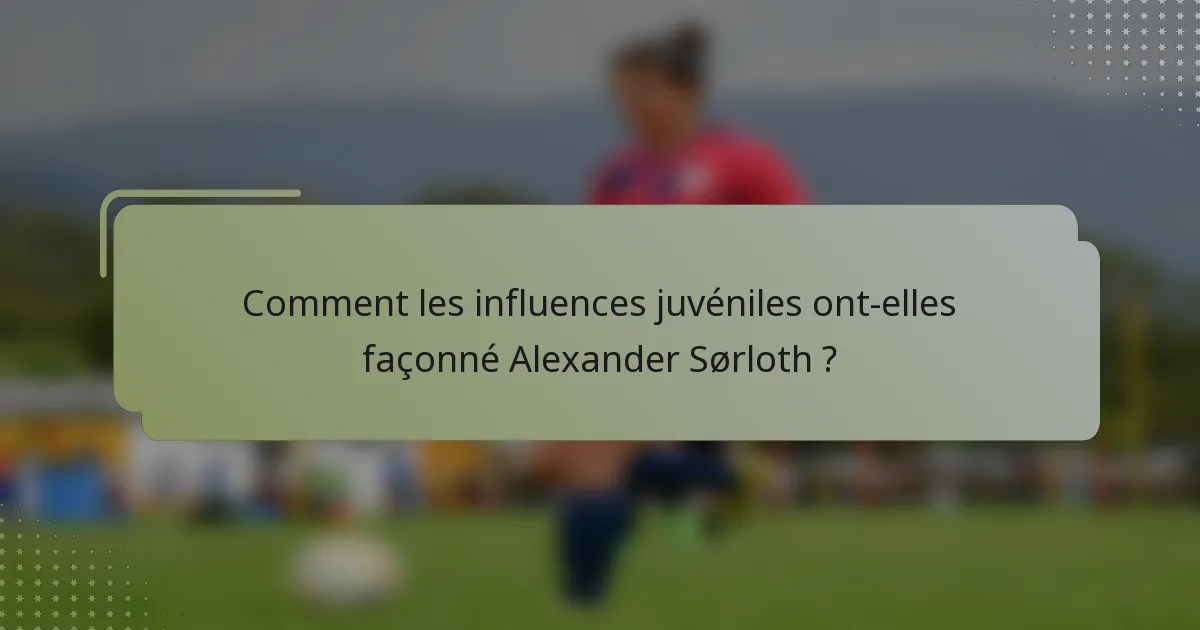 Comment les influences juvéniles ont-elles façonné Alexander Sørloth ?