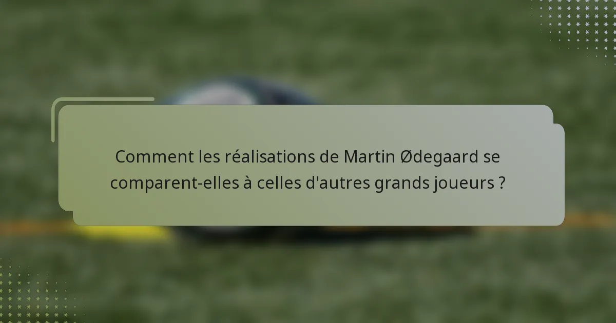 Comment les réalisations de Martin Ødegaard se comparent-elles à celles d'autres grands joueurs ?