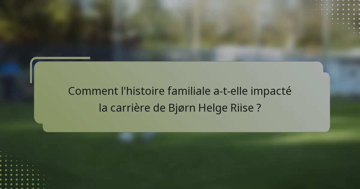 Comment l'histoire familiale a-t-elle impacté la carrière de Bjørn Helge Riise ?