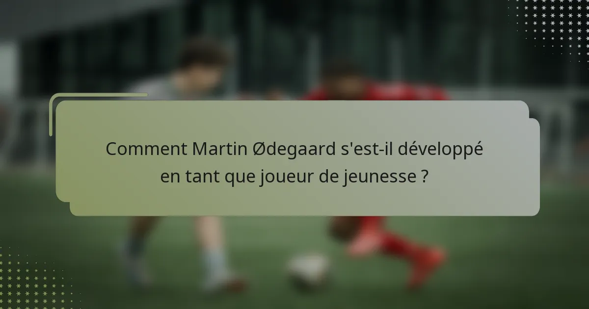 Comment Martin Ødegaard s'est-il développé en tant que joueur de jeunesse ?