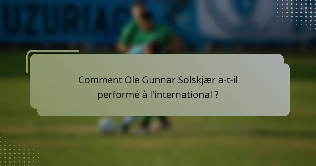 Comment Ole Gunnar Solskjær a-t-il performé à l'international ?