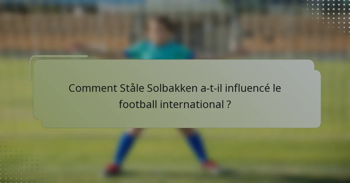 Comment Ståle Solbakken a-t-il influencé le football international ?