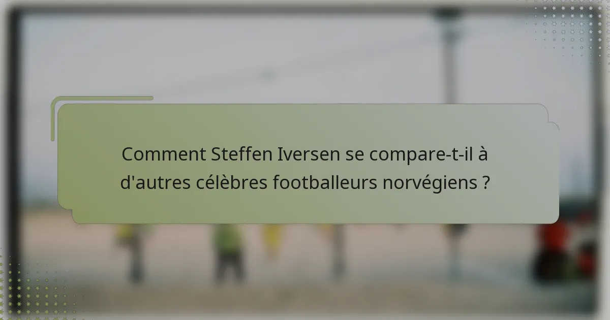Comment Steffen Iversen se compare-t-il à d'autres célèbres footballeurs norvégiens ?