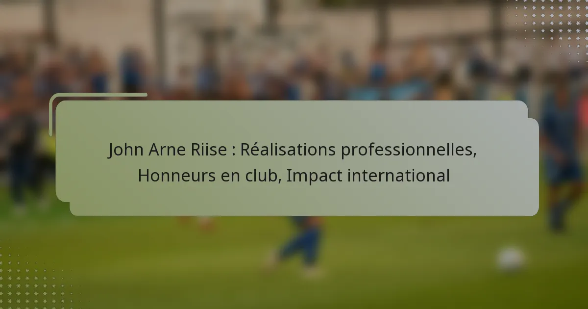 John Arne Riise : Réalisations professionnelles, Honneurs en club, Impact international