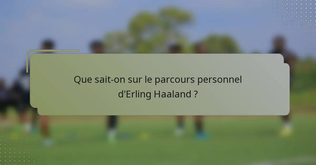 Que sait-on sur le parcours personnel d'Erling Haaland ?