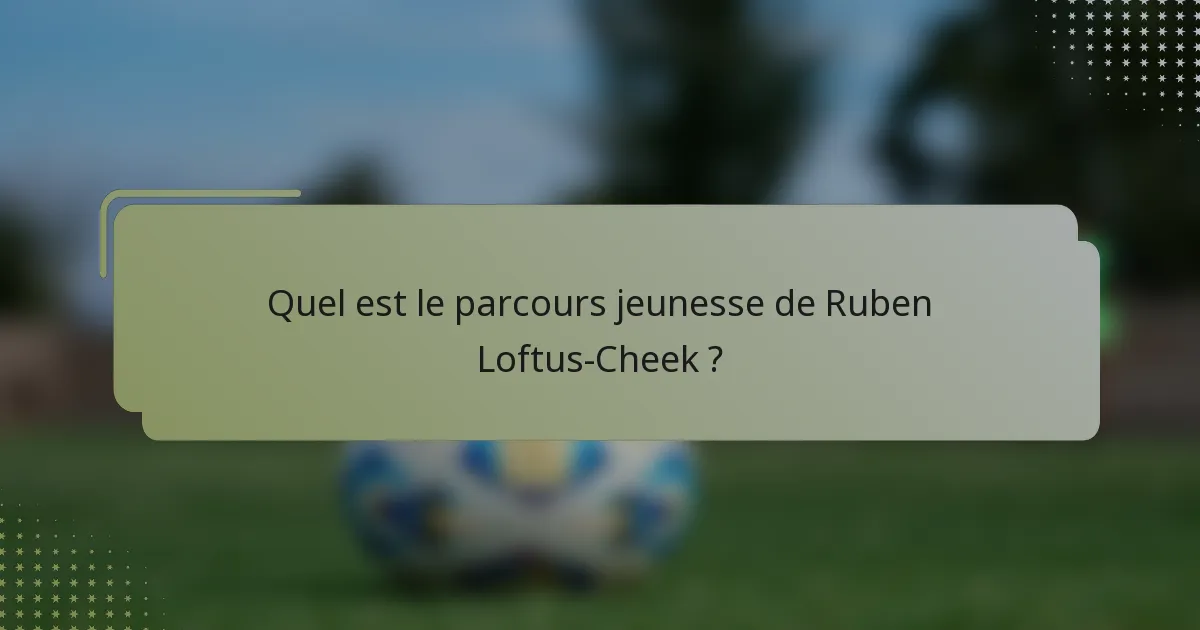 Quel est le parcours jeunesse de Ruben Loftus-Cheek ?