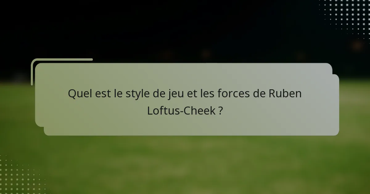 Quel est le style de jeu et les forces de Ruben Loftus-Cheek ?