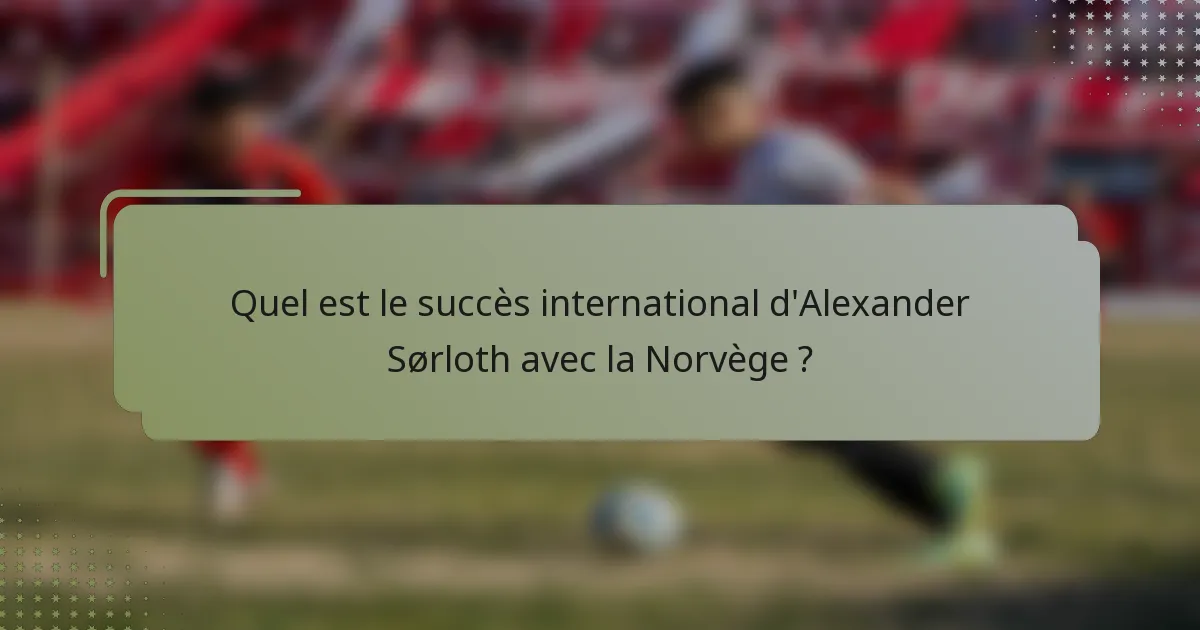 Quel est le succès international d'Alexander Sørloth avec la Norvège ?