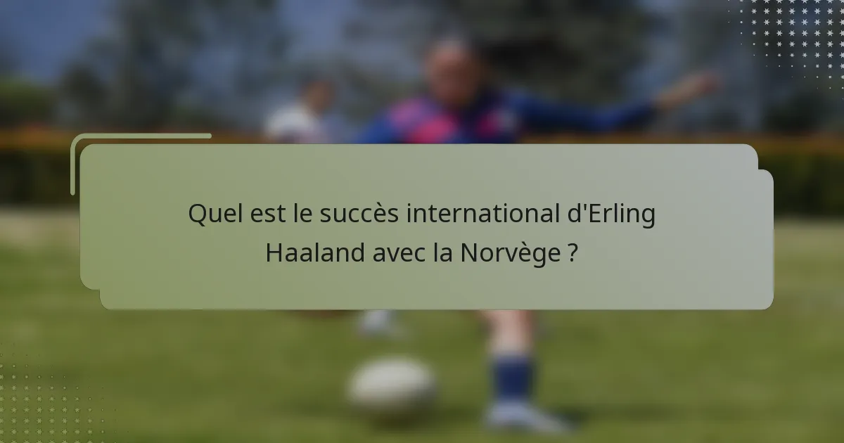 Quel est le succès international d'Erling Haaland avec la Norvège ?