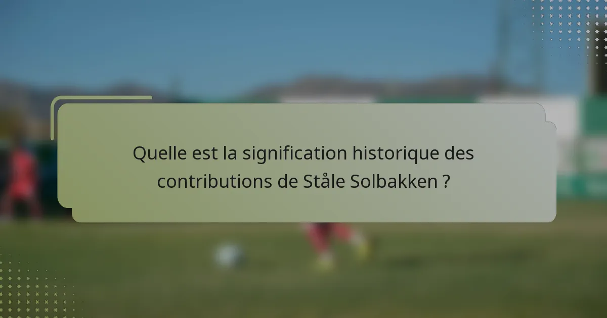 Quelle est la signification historique des contributions de Ståle Solbakken ?