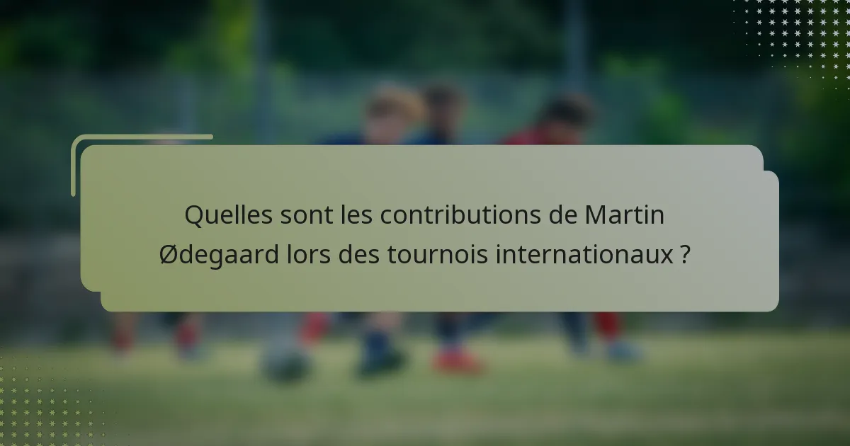 Quelles sont les contributions de Martin Ødegaard lors des tournois internationaux ?