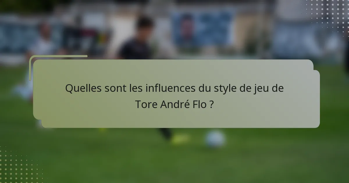 Quelles sont les influences du style de jeu de Tore André Flo ?