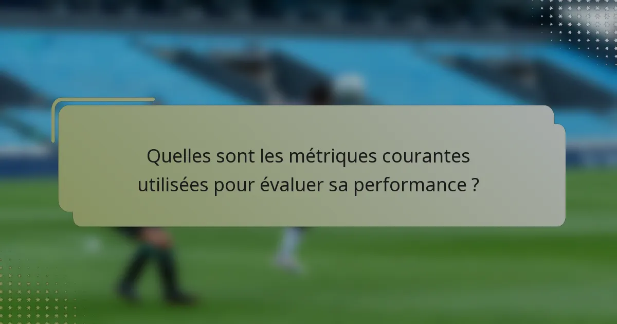 Quelles sont les métriques courantes utilisées pour évaluer sa performance ?