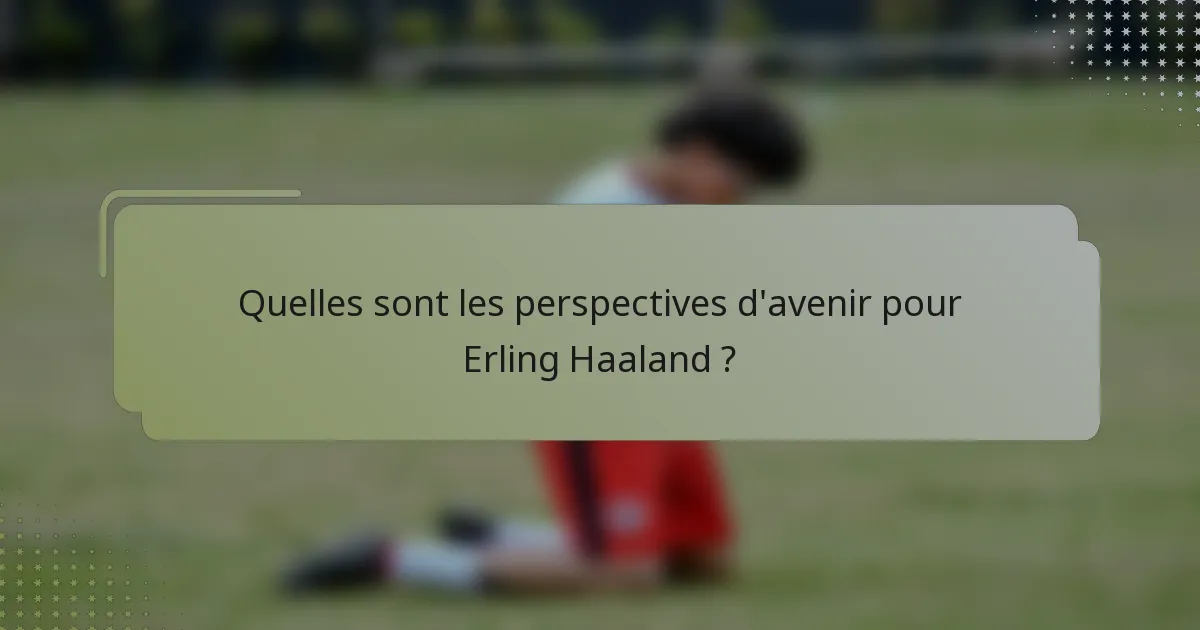 Quelles sont les perspectives d'avenir pour Erling Haaland ?