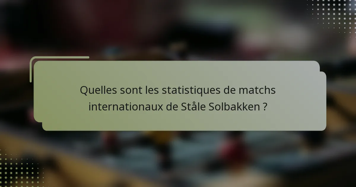 Quelles sont les statistiques de matchs internationaux de Ståle Solbakken ?