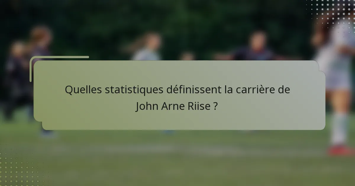 Quelles statistiques définissent la carrière de John Arne Riise ?