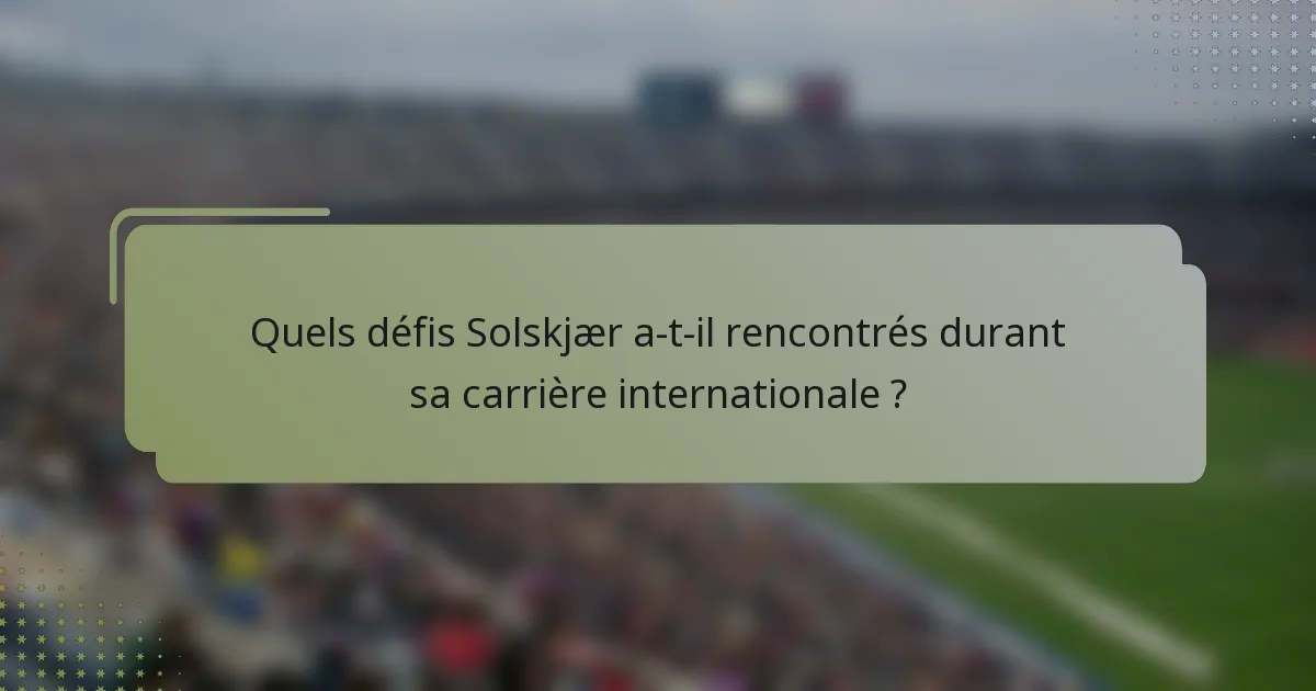 Quels défis Solskjær a-t-il rencontrés durant sa carrière internationale ?