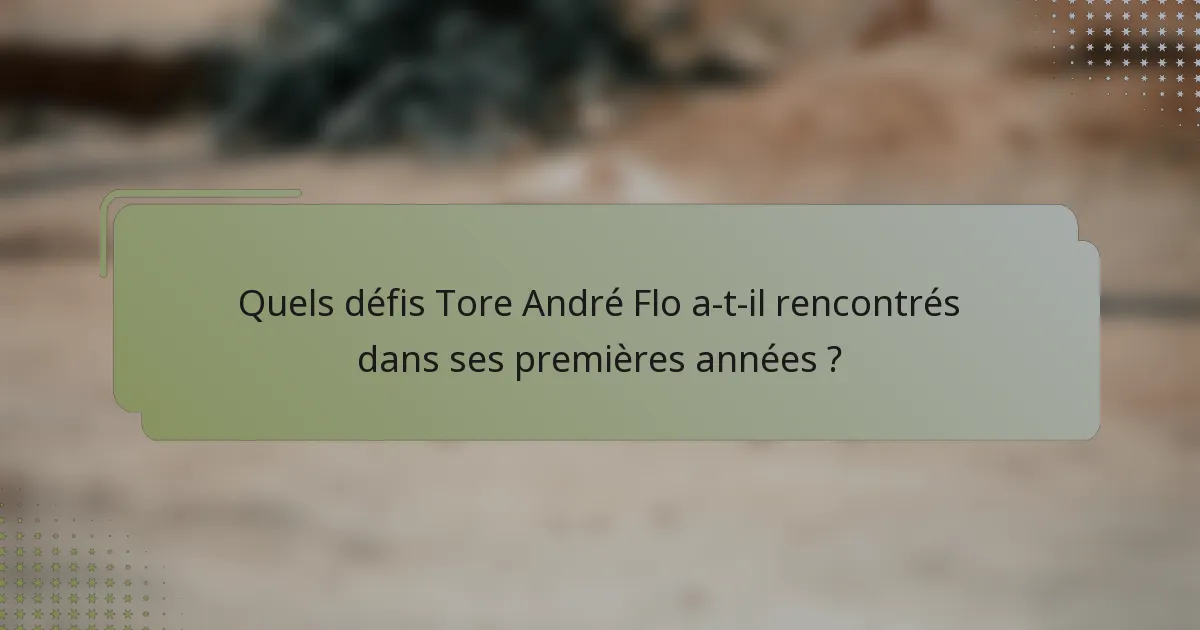 Quels défis Tore André Flo a-t-il rencontrés dans ses premières années ?