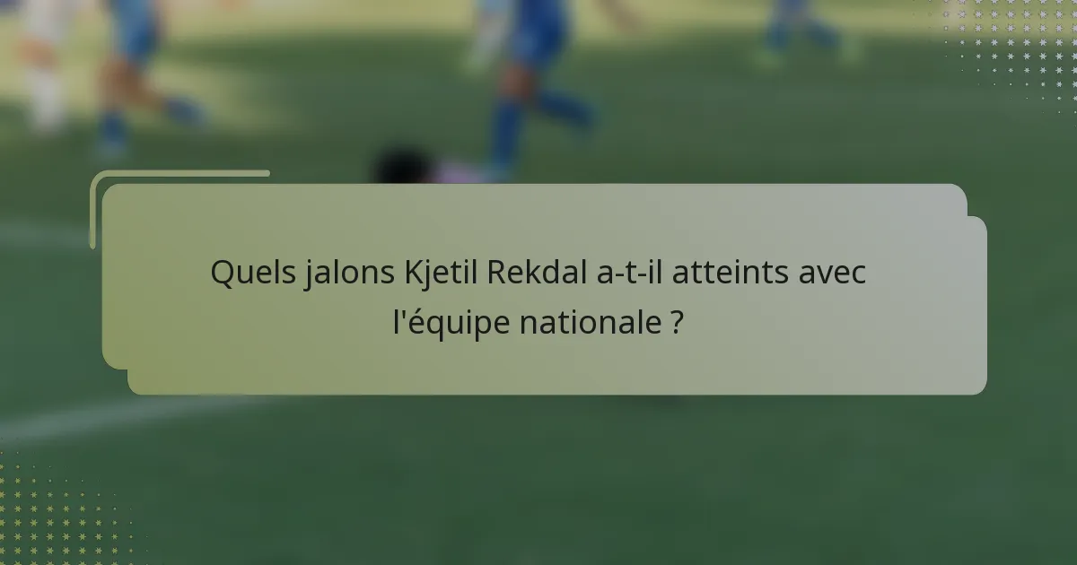 Quels jalons Kjetil Rekdal a-t-il atteints avec l'équipe nationale ?