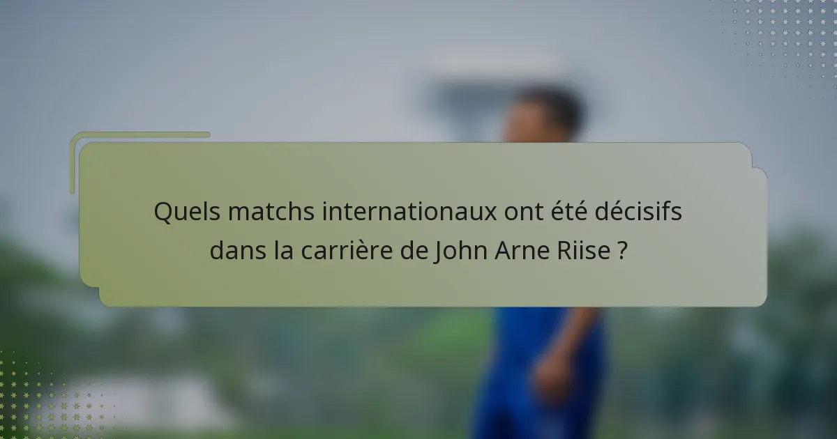 Quels matchs internationaux ont été décisifs dans la carrière de John Arne Riise ?