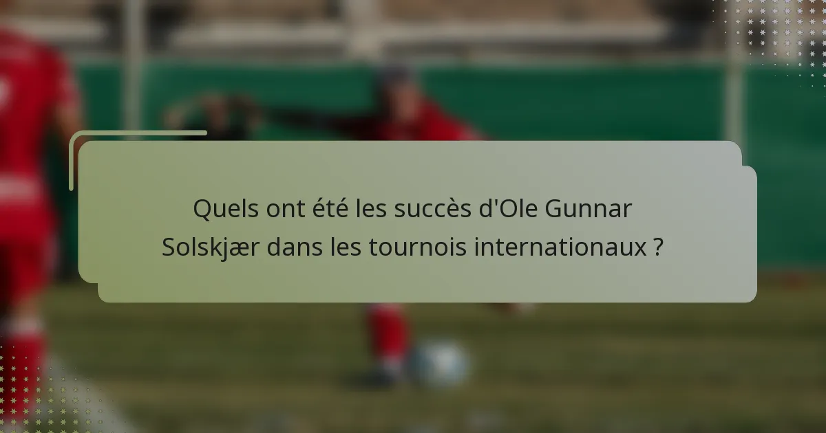 Quels ont été les succès d'Ole Gunnar Solskjær dans les tournois internationaux ?