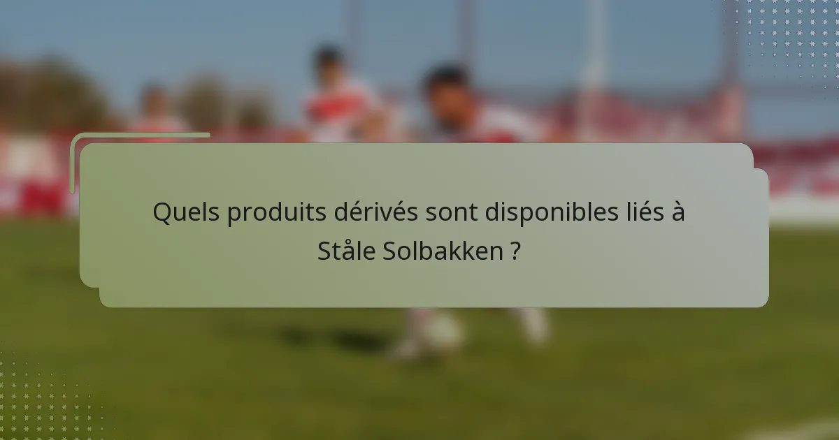 Quels produits dérivés sont disponibles liés à Ståle Solbakken ?