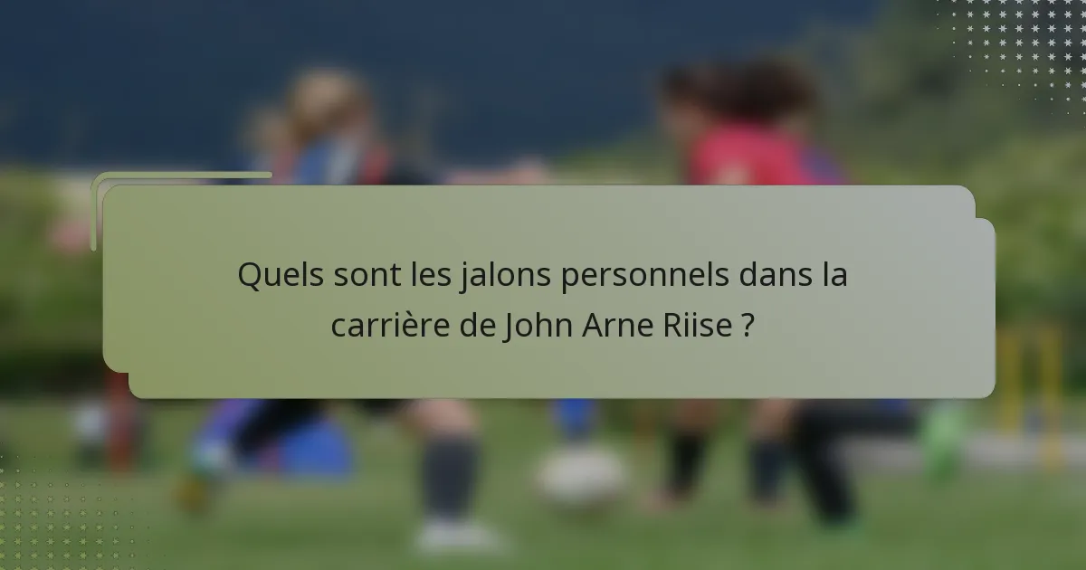 Quels sont les jalons personnels dans la carrière de John Arne Riise ?