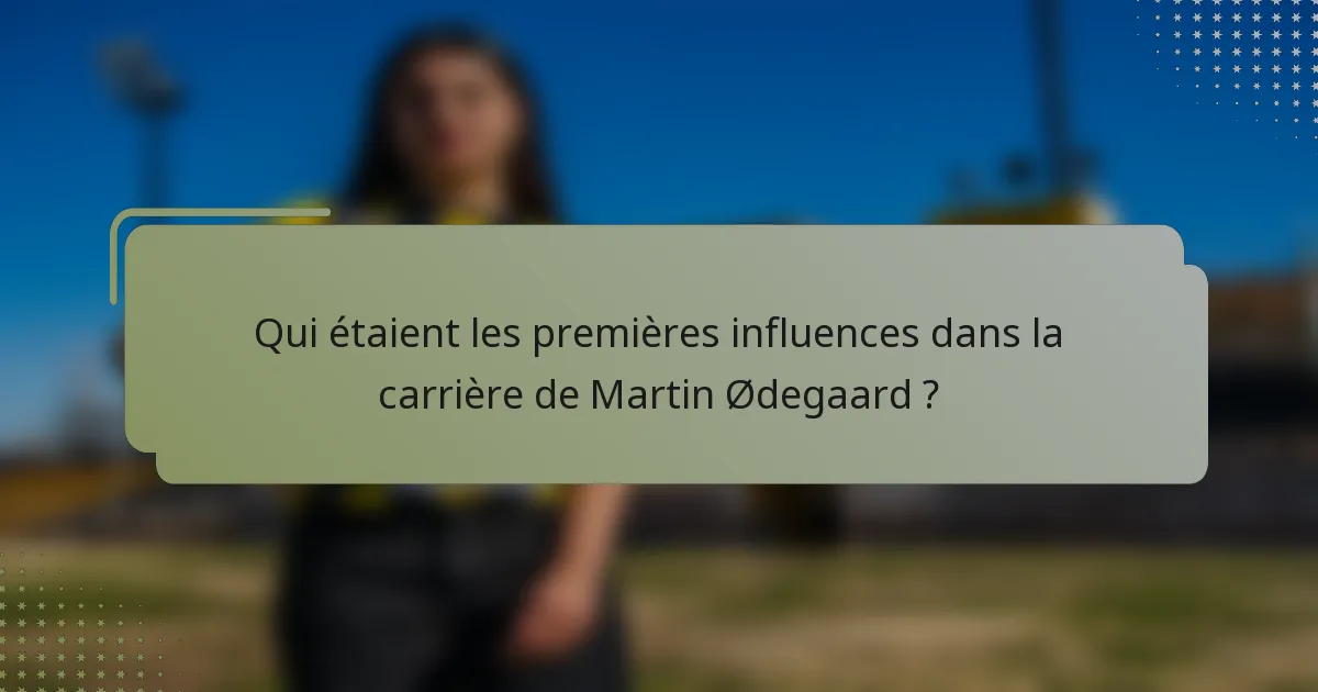 Qui étaient les premières influences dans la carrière de Martin Ødegaard ?