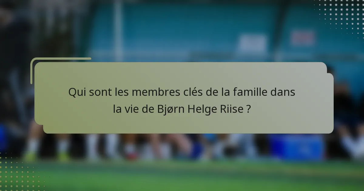 Qui sont les membres clés de la famille dans la vie de Bjørn Helge Riise ?