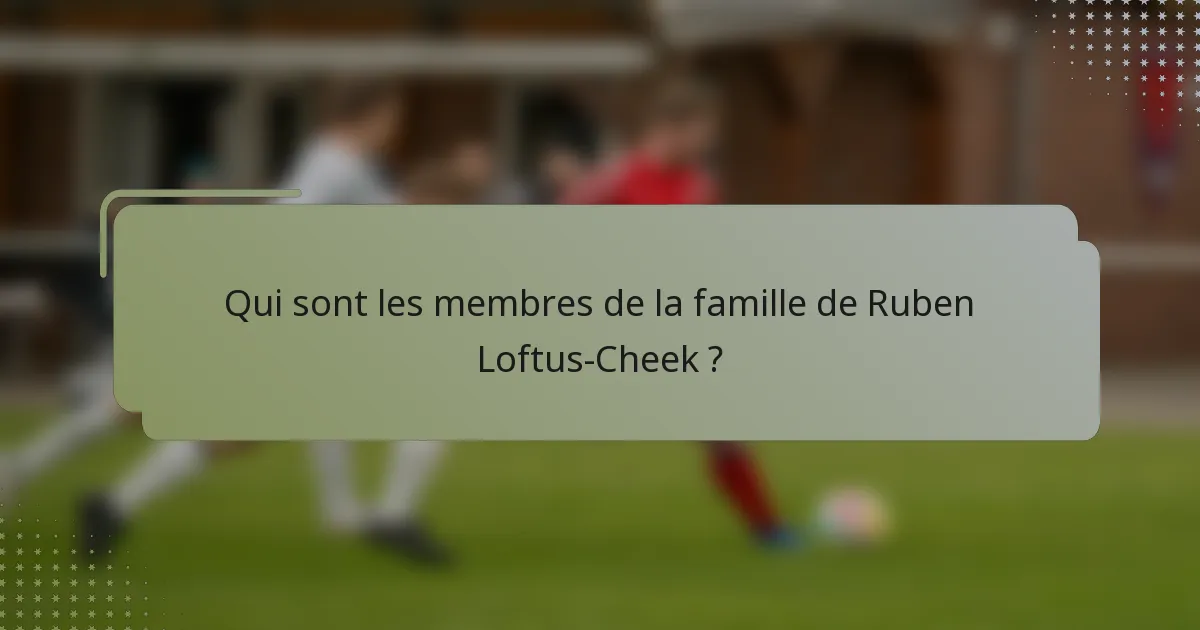 Qui sont les membres de la famille de Ruben Loftus-Cheek ?